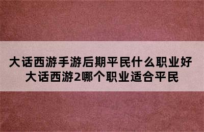 大话西游手游后期平民什么职业好 大话西游2哪个职业适合平民